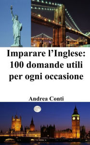 Title: Imparare l'Inglese: 100 Domande utili per ogni occasione, Author: Andrea Conti