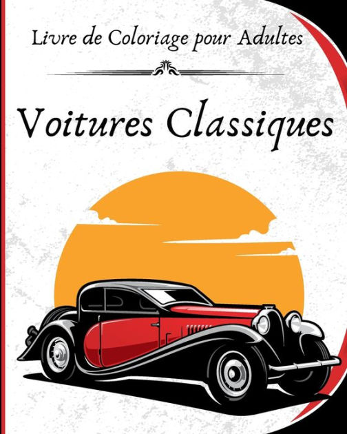 Voitures Anciennes Livre de Coloriage: Véhicules rétro et Oldtimers  Classiques pour le soulagement du Stress et la Relaxation - Coloriage pour  Enfants, Adolescents et Adultes (Paperback) 