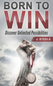 Title: Born to Win: Discover Unlimited Possibilities, Author: J Steele