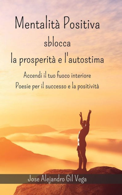 Mentalità positiva - Sblocca la prosperità e l'autostima: Accendi il tuo  fuoco interiore - Poesie per il successo e la positività|Hardcover