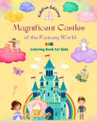 Title: Magnificent Castles of the Fantasy World - Coloring Book for Kids - Princesses, Knights, Dragons, Unicorns and More: Great Gift for Imaginative Children who are Fascinated by Castles, Author: Kidsfun Editions