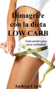 Title: Dimagrire con la dieta Low Carb: Come perdere peso senza carboidrati, Author: Andrea Conti