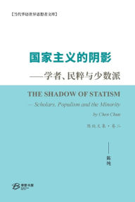 Title: 国家主义的阴影--学者、民粹与少数派 陈纯文集-卷二: The Shadow of Statism - Scholars, Populism and the Minority, Author: 陈纯 （chen Chun）著