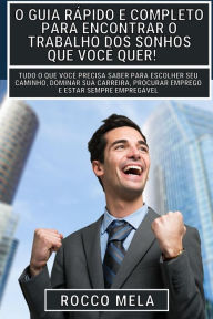 Title: O guia rï¿½pido e completo para encontrar o trabalho dos sonhos que vocï¿½ quer!: Escolher seu caminho, dominar sua carreira, procurar emprego e ser contratado!, Author: Rocco Mela