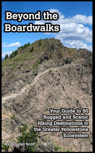 Title: Beyond the Boardwalks: 50 Incredible Hikes in the Greater Yellowstone Ecosystem, Author: Douglas Scott