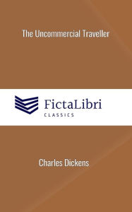 Title: The Uncommercial Traveller (FictaLibri Classics), Author: Charles Dickens