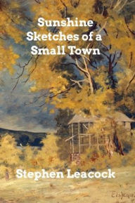 Title: Sunshine Sketches of a Small Town, Author: Stephen Leacock