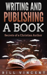 Title: Writing and Publishing a Book: Secrets of a Christian Author, Author: Bill Vincent