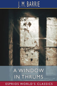 Title: A Window in Thrums (Esprios Classics), Author: J. M. Barrie