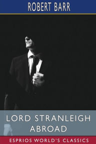 Title: Lord Stranleigh Abroad (Esprios Classics), Author: Robert Barr