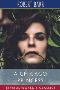 Title: A Chicago Princess (Esprios Classics), Author: Robert Barr