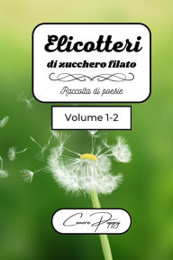 Title: Elicotteri di zucchero filato volume 1-2: raccolta di poesie, Author: Cenere Poppy