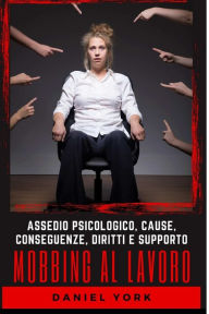 Title: Mobbing al Lavoro: Assedio Psicologico, Cause, Conseguenze, Diritti e Supporto, Author: Daniel York