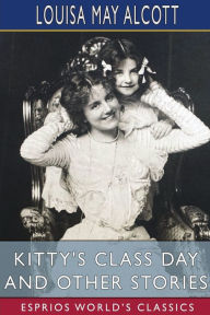 Title: Kitty's Class Day and Other Stories (Esprios Classics), Author: Louisa May Alcott