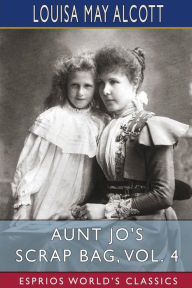 Title: Aunt Jo's Scrap Bag, Vol. 4 (Esprios Classics): My Girls, Etc., Author: Louisa May Alcott