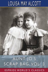 Title: Aunt Jo's Scrap Bag, Vol. 3 (Esprios Classics): Cupid and Chow-Chow, Etc., Author: Louisa May Alcott