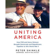 Title: Uniting America: How FDR and Henry Stimson Brought Democrats and Republicans Together to Win World War II, Author: Peter Shinkle