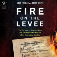Title: Fire on the Levee: The Murder of Henry Glover and the Search for Justice after Hurricane Katrina, Author: Jared Fishman