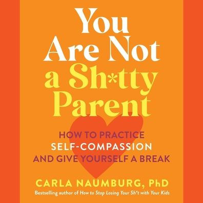 You Are Not a Sh*tty Parent: How to Practice Self-Compassion and Give Yourself a Break