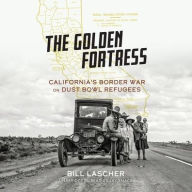 Title: The Golden Fortress: California's Border War on Dust Bowl Refugees, Author: Bill Lascher