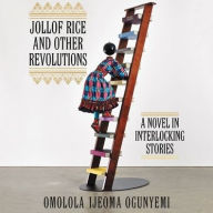 Title: Jollof Rice and Other Revolutions: A Novel in Interlocking Stories, Author: Omolola Ijeoma Ogunyemi