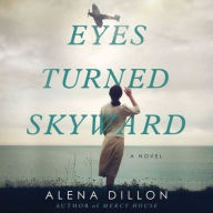 Title: Eyes Turned Skyward: A Novel, Author: Alena Dillon