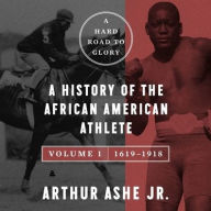 Title: A Hard Road to Glory, Volume 1 (1619-1918): A History of the African-American Athlete, Author: Arthur Ashe