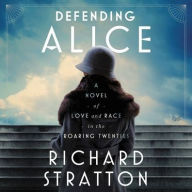Title: Defending Alice: A Novel of Love and Race in the Roaring Twenties, Author: Richard Stratton