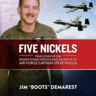 Title: Five Nickels: True Story of the Desert Storm Heroics and Sacrifice of Air Force Captain Steve Phillis, Author: Jim 