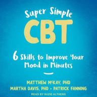Title: Super Simple CBT: Six Skills to Improve Your Mood in Minutes, Author: Matthew McKay PhD