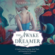 Title: The Awake Dreamer: A Guide to Lucid Dreaming, Astral Travel, and Mastering the Dreamscape, Author: Samantha Fey