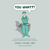 Title: You What?!: Humorous Stories, Cautionary Tales, and Unexpected Insights about a Career in Medicine, Author: John Chase