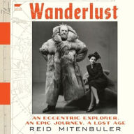 Title: Wanderlust: An Eccentric Explorer, an Epic Journey, a Lost Age, Author: Reid Mitenbuler
