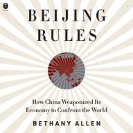 Title: Beijing Rules: How China Weaponized Its Economy to Confront the World, Author: Bethany Allen