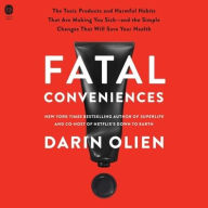 Title: Fatal Conveniences: The Toxic Products and Harmful Habits That Are Making You Sick-and the Simple Changes That Will Save Your Health, Author: Darin Olien