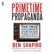 Title: Primetime Propaganda: The True Hollywood Story of How the Left Took Over Your TV, Author: Ben Shapiro