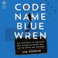 Title: Code Name Blue Wren: The True Story of America's Most Dangerous Female Spy-and the Sister She Betrayed, Author: Jim Popkin