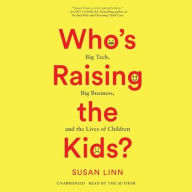 Title: Who's Raising the Kids?: Big Tech, Big Business, and the Lives of Children, Author: Susan Linn