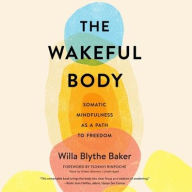 Title: The Wakeful Body: Somatic Mindfulness as a Path to Freedom, Author: Willa Blythe Baker