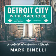 Title: Detroit City Is the Place to Be: The Afterlife of an American Metropolis, Author: Mark Binelli