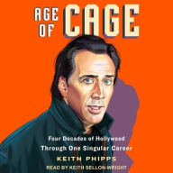 Title: Age of Cage: Four Decades of Hollywood Through One Singular Career, Author: Keith Phipps