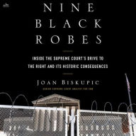 Title: Nine Black Robes: Inside the Supreme Court's Drive to the Right and Its Historic Consequences, Author: Joan Biskupic