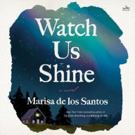 Title: Watch Us Shine: A Novel, Author: Marisa de los Santos