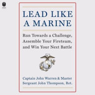 Title: Lead Like a Marine: Run Towards a Challenge, Assemble Your Fireteam, and Win Your Next Battle, Author: John Thompson