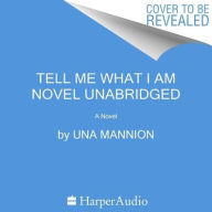 Title: Tell Me What I Am: A Novel, Author: Una Mannion