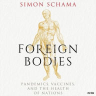 Title: Foreign Bodies: Pandemics, Vaccines, and the Health of Nations, Author: Simon Schama