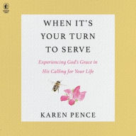 Title: When It's Your Turn to Serve: Experiencing God's Grace in His Calling for Your Life, Author: Karen Pence