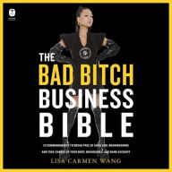 Title: The Bad Bitch Business Bible: 10 Commandments to Break Free of Good Girl Brainwashing and Take Charge of Your Body, Boundaries, and Bank Account, Author: Lisa Carmen Wang