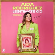 Title: Legitimate Kid: A Memoir, Author: Aida Rodriguez
