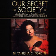 Title: Our Secret Society: Mollie Moon and the Glamour, Money, and Power Behind the Civil Rights Movement, Author: Tanisha C. Ford